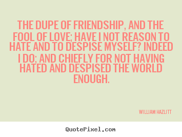 Quotes about friendship - The dupe of friendship, and the fool of love; have..