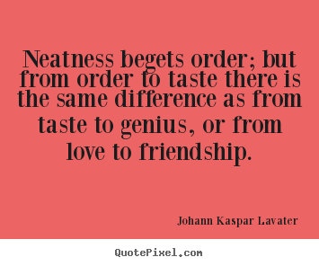 Johann Kaspar Lavater photo quotes - Neatness begets order; but from order to taste there.. - Friendship quote