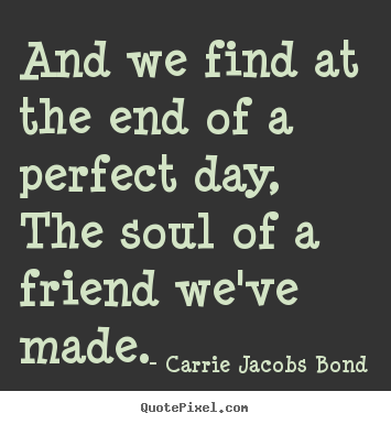 Friendship quotes - And we find at the end of a perfect day, the..