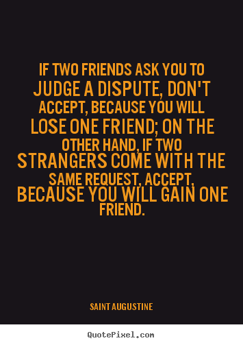 Quotes about friendship - If two friends ask you to judge a dispute, don't accept, because..