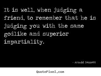 It is well, when judging a friend, to remember that.. Arnold Bennett top friendship quotes