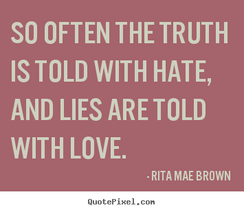 So often the truth is told with hate, and lies are told.. Rita Mae Brown famous friendship quotes