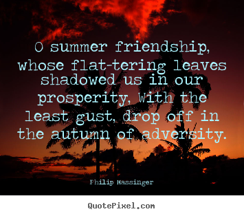 Friendship quote - 0 summer friendship, whose flat-tering leaves shadowed..