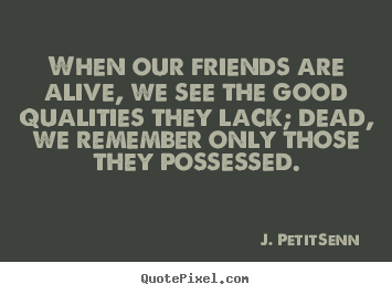 J. Petit-Senn image quotes - When our friends are alive, we see the good qualities.. - Friendship quotes
