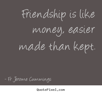 Friendship quote - Friendship is like money, easier made than kept.