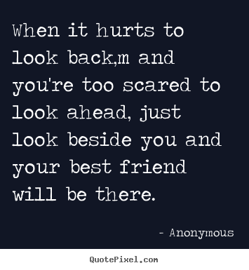 Anonymous image quotes - When it hurts to look back,m and you're too scared to look ahead, just.. - Friendship quotes