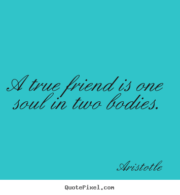 Create picture quotes about friendship - A true friend is one soul in two bodies.