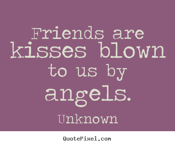 Friends are kisses blown to us by angels. Unknown  friendship quotes