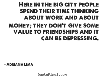 Here in the big city people spend their time thinking.. Adriana Lima greatest friendship quotes