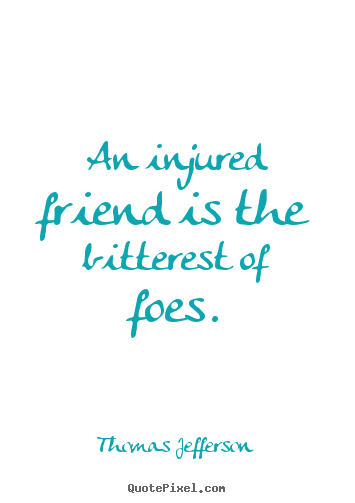 Thomas Jefferson picture sayings - An injured friend is the bitterest of foes. - Friendship quotes