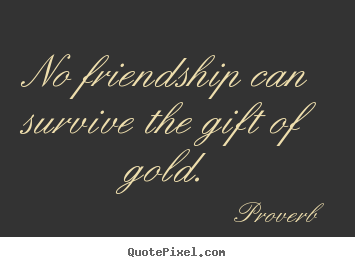 Proverb photo quote - No friendship can survive the gift of gold. - Friendship quotes