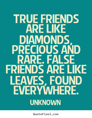 Make pictures sayings about friendship - True friends are like diamonds, precious and rare. false friends..