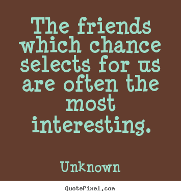 Quotes about friendship - The friends which chance selects for us are often the most interesting.