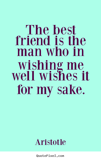 Make custom picture quotes about friendship - The best friend is the man who in wishing me well wishes it for my sake.