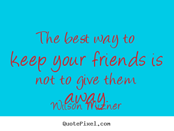 Design your own image quotes about friendship - The best way to keep your friends is not to give them away.