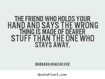 Friendship quotes - The friend who holds your hand and says the wrong..