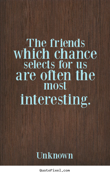 Friendship quotes - The friends which chance selects for us are often the most interesting.