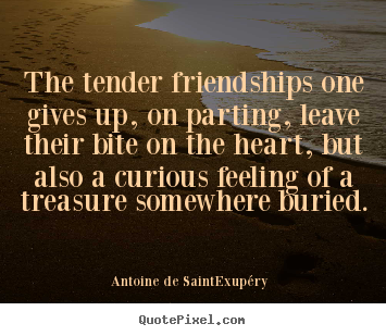 Antoine De Saint-Exup&#233;ry photo quotes - The tender friendships one gives up, on.. - Friendship quotes