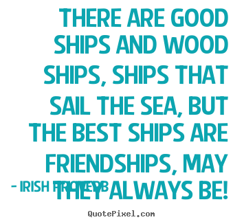 Create graphic picture quotes about friendship - There are good ships and wood ships, ships that sail the sea, but..