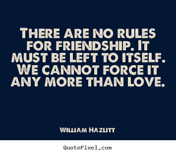 There are no rules for friendship. it must be left to.. William Hazlitt  friendship quotes