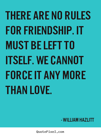 William Hazlitt picture quotes - There are no rules for friendship. it must be left to itself. we cannot.. - Friendship quotes