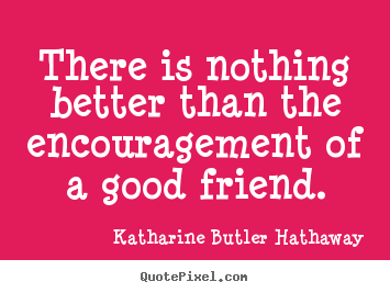 Katharine Butler Hathaway photo quotes - There is nothing better than the encouragement of a good.. - Friendship quote