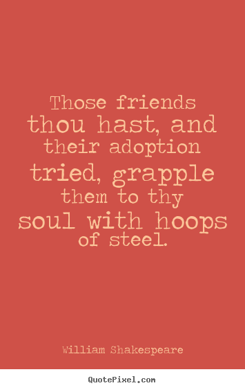 William Shakespeare picture quote - Those friends thou hast, and their adoption tried,.. - Friendship quotes