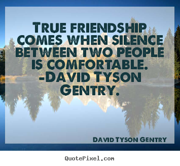 David Tyson Gentry picture quotes - True friendship comes when silence between two people is comfortable... - Friendship quote