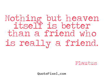 Sayings about friendship - Nothing but heaven itself is better than a friend who..