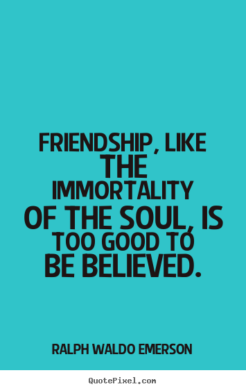 Friendship quote - Friendship, like the immortality of the soul, is too good to..