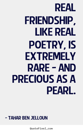 Real friendship, like real poetry, is extremely rare - and precious as.. Tahar Ben Jelloun greatest friendship sayings