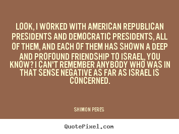 Quotes about friendship - Look, i worked with american republican presidents and..