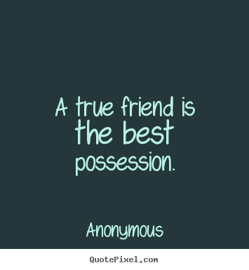Anonymous picture quotes - A true friend is the best possession. - Friendship quote