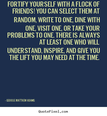 Friendship quote - Fortify yourself with a flock of friends! you can select them at random,..