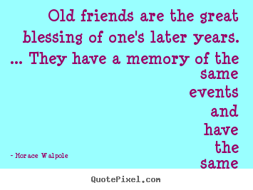 Horace Walpole picture quotes - Old friends are the great blessing of one's later years. ... they.. - Friendship quotes