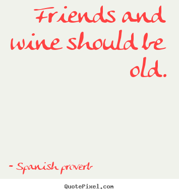 Friendship quote - Friends and wine should be old.