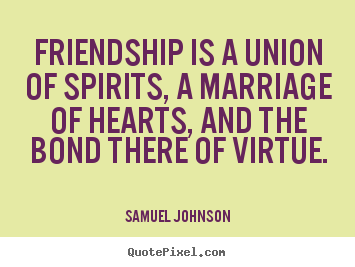 Friendship is a union of spirits, a marriage of hearts,.. Samuel Johnson  friendship quotes