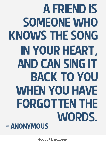 Diy poster quotes about friendship - A friend is someone who knows the song in your heart,..