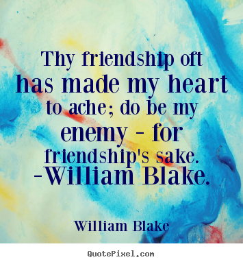 Thy friendship oft has made my heart to ache; do be my enemy - for friendship's.. William Blake top friendship quotes