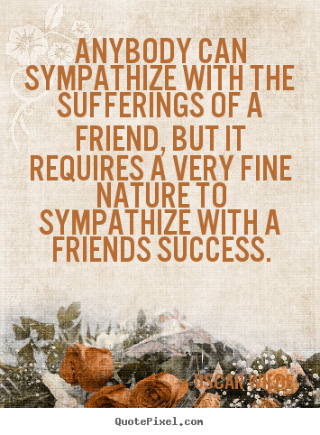 Make custom picture quote about friendship - Anybody can sympathize with the sufferings of a friend, but..