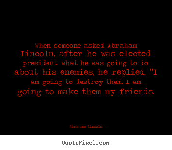 When someone asked abraham lincoln, after he was elected president,.. Abraham Lincoln best friendship quote
