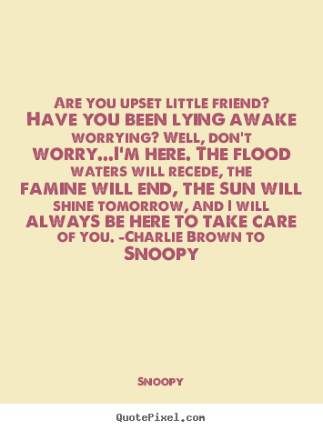 Quotes about friendship - Are you upset little friend? have you been lying awake worrying? well,..