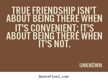 Create graphic picture quotes about friendship - True friendship isn't about being there when it's convenient;..