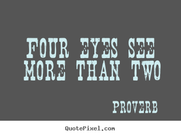 Four eyes see more than two Proverb  friendship quotes