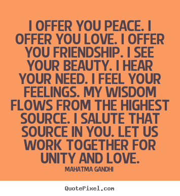 Friendship quote - I offer you peace. i offer you love. i offer you friendship...