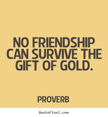 Proverb pictures sayings - No friendship can survive the gift of gold. - Friendship quote