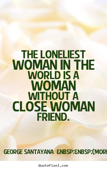 Quotes about friendship - The loneliest woman in the world is a woman without a close..