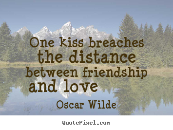 One kiss breaches the distance between friendship and love.. Oscar Wilde popular friendship quote