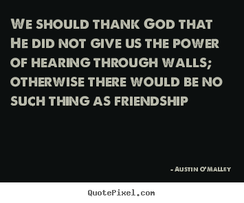 Create your own image quotes about friendship - We should thank god that he did not give us the power of hearing through..