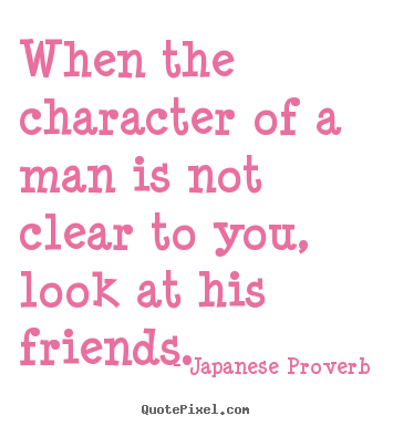 Friendship quote - When the character of a man is not clear to you, look at his friends.